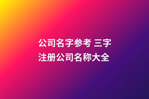 公司名字参考 三字注册公司名称大全-第1张-公司起名-玄机派